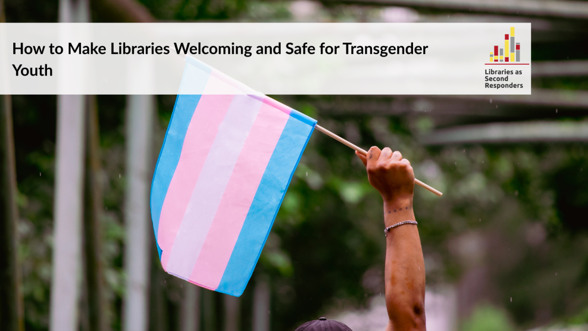 How to Make Libraries Welcoming and Safe for Transgender Youth - a Libraries as Second Responders course. Photograph of a brown arm raising a transgender pride flag.