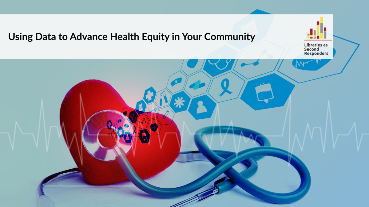 Using Data to Advance Health Equity in Your Community - a Libraries as Second Responders course. A graphic of a heart-shaped stress reliever with a stethoscope reading it and various data points flying out of the stethoscope.