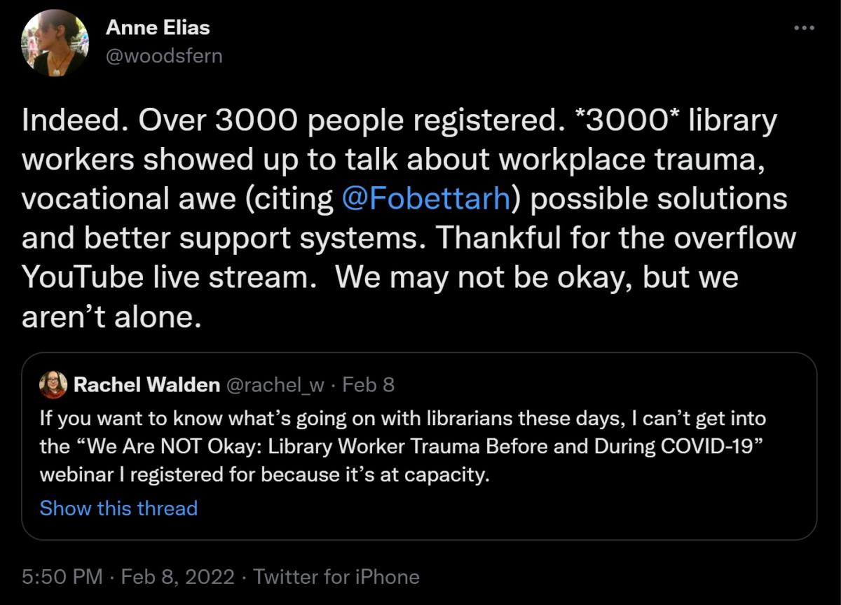 Tweet from @woodsfern: "Indeed. Over 3000 people registered. *3000* library workers showed up to talk about workplace trauma, vocational awe (citing  @Fobettarh ) possible solutions and better support systems. Thankful for the overflow YouTube live stream.  We may not be okay, but we aren’t alone."